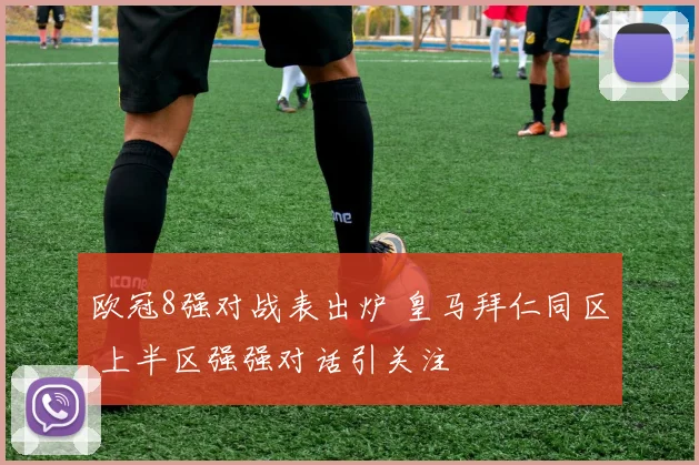 欧冠8强对战表出炉 皇马拜仁同区 上半区强强对话引关注