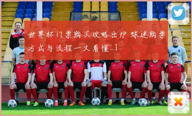 世界杯门票购买攻略出炉 球迷购票方式与流程一文看懂_1