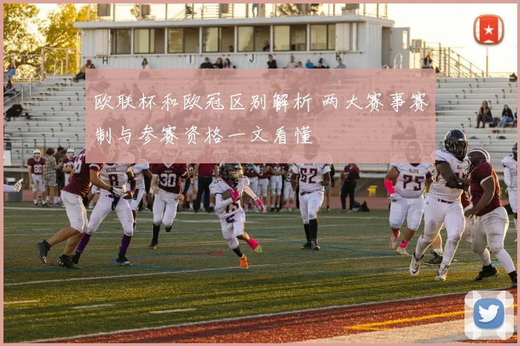 欧联杯和欧冠区别解析 两大赛事赛制与参赛资格一文看懂