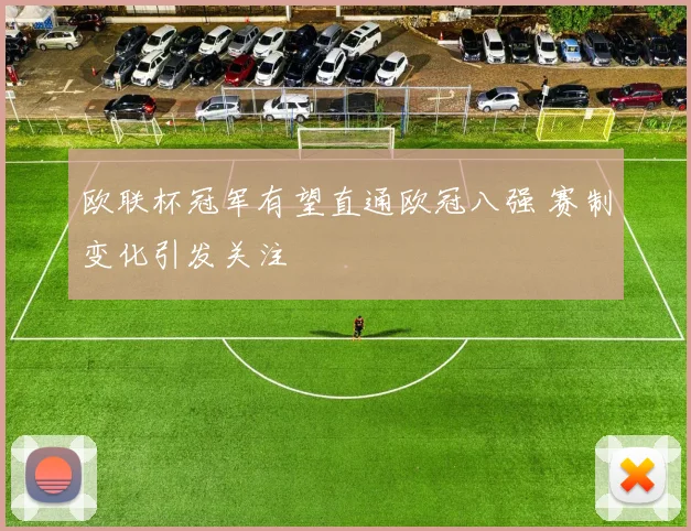 欧联杯冠军有望直通欧冠八强 赛制变化引发关注