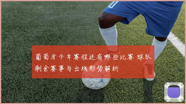 葡萄牙今年赛程还有哪些比赛 球队剩余赛事与出线形势解析