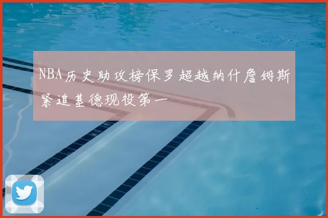 NBA历史助攻榜保罗超越纳什詹姆斯紧追基德现役第一
