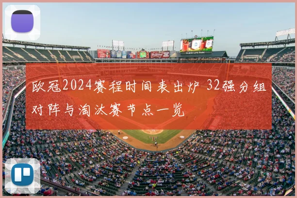 欧冠2024赛程时间表出炉 32强分组对阵与淘汰赛节点一览