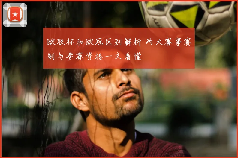 欧联杯和欧冠区别解析 两大赛事赛制与参赛资格一文看懂