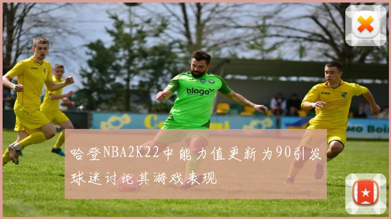 哈登NBA2K22中能力值更新为90引发球迷讨论其游戏表现