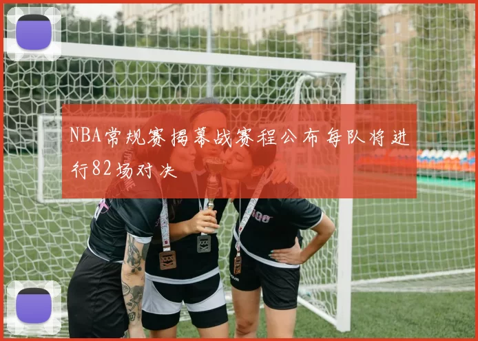 NBA常规赛揭幕战赛程公布每队将进行82场对决
