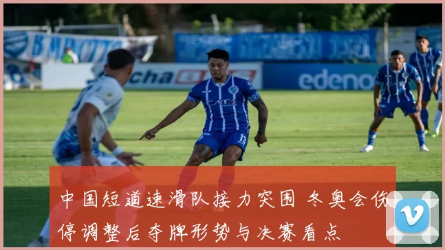 中国短道速滑队接力突围 冬奥会伤停调整后夺牌形势与决赛看点