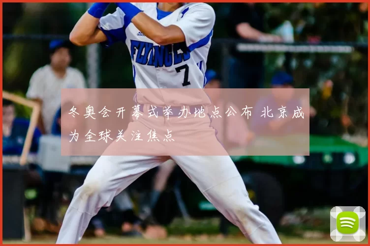 冬奥会开幕式举办地点公布 北京成为全球关注焦点