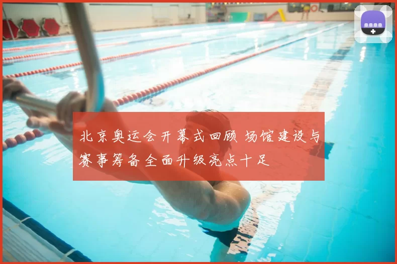 北京奥运会开幕式回顾 场馆建设与赛事筹备全面升级亮点十足