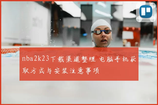 nba2k23下载渠道整理 电脑手机获取方式与安装注意事项