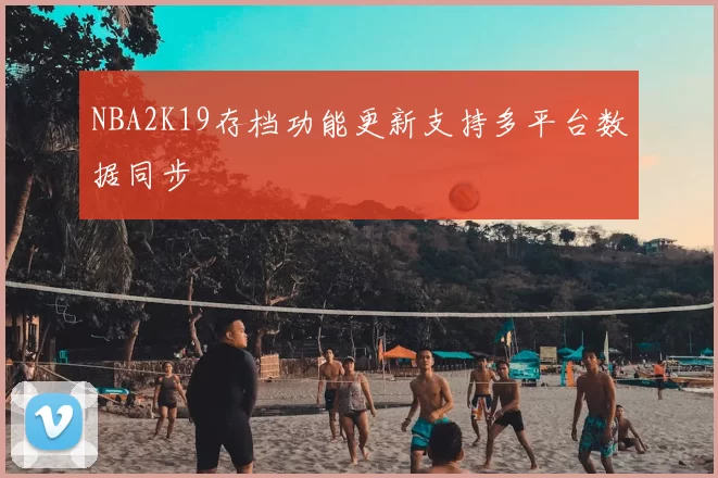 NBA2K19存档功能更新支持多平台数据同步