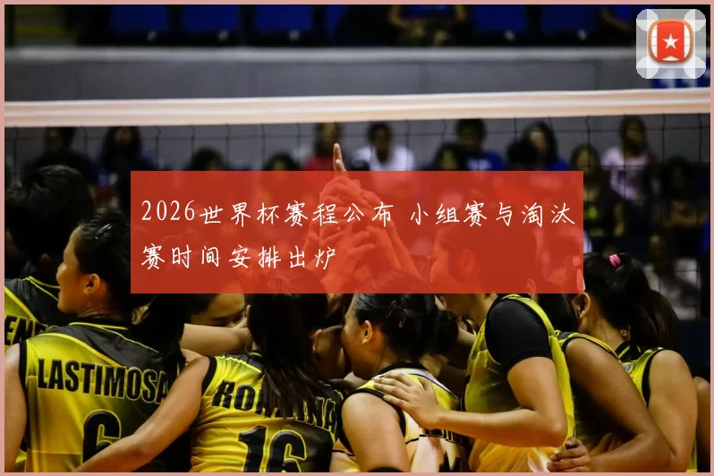 2026世界杯赛程公布 小组赛与淘汰赛时间安排出炉