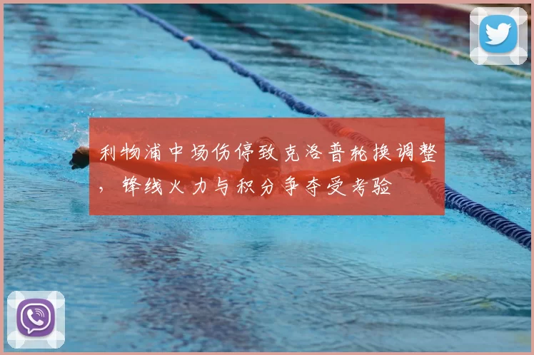 利物浦中场伤停致克洛普轮换调整，锋线火力与积分争夺受考验