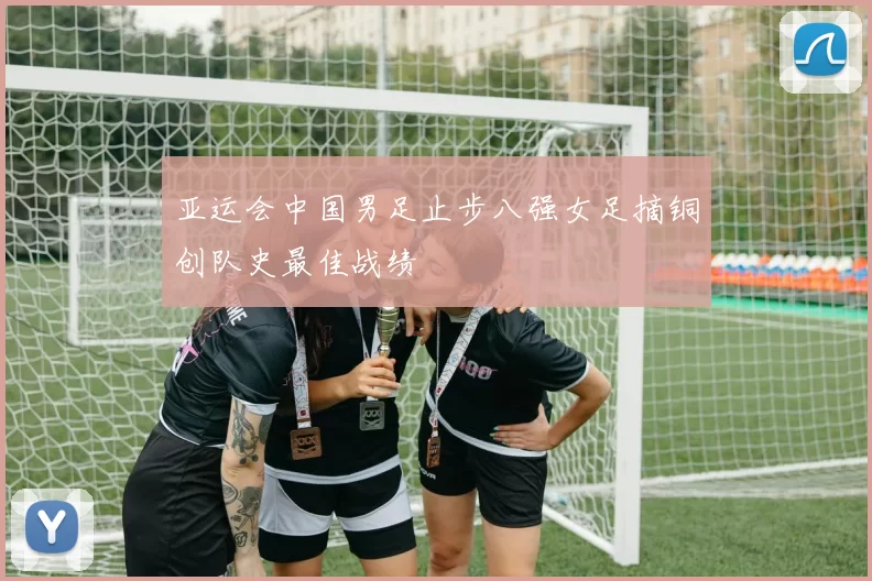 亚运会中国男足止步八强女足摘铜创队史最佳战绩