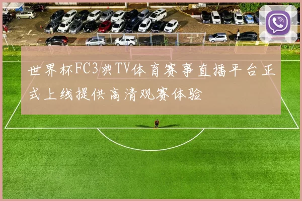 世界杯FC3典TV体育赛事直播平台正式上线提供高清观赛体验