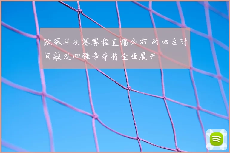 欧冠半决赛赛程直播公布 两回合时间敲定四强争夺将全面展开