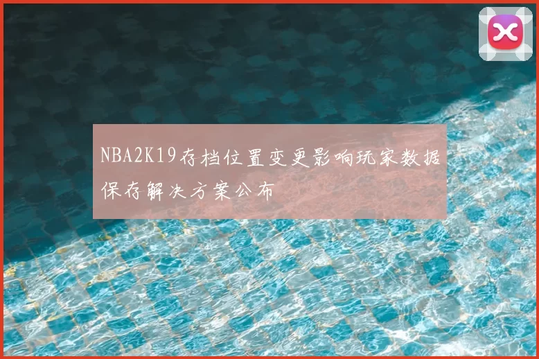 NBA2K19存档位置变更影响玩家数据保存解决方案公布
