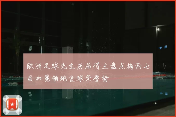 欧洲足球先生历届得主盘点梅西七度加冕领跑金球荣誉榜