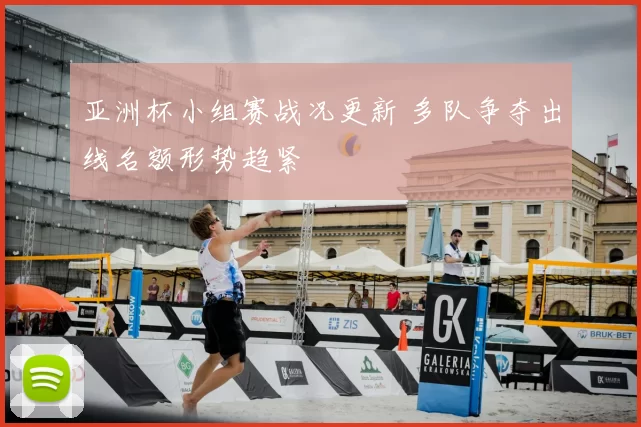 亚洲杯小组赛战况更新 多队争夺出线名额形势趋紧