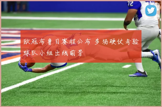 欧冠布鲁日赛程公布 多场硬仗考验球队小组出线前景