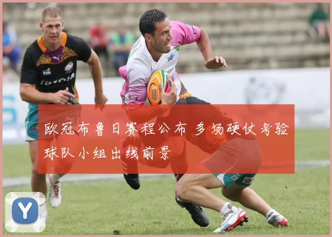 欧冠布鲁日赛程公布 多场硬仗考验球队小组出线前景