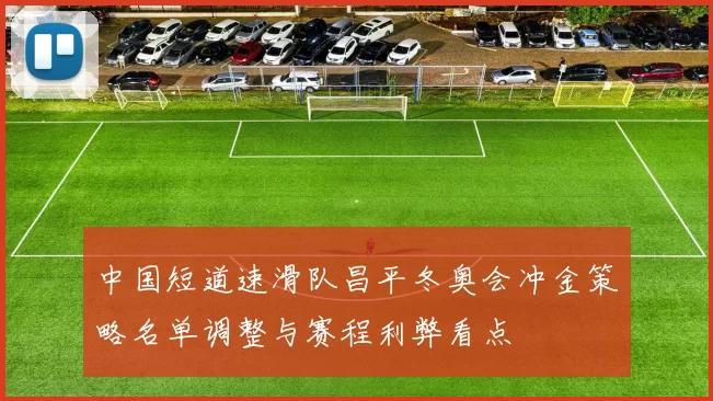 中国短道速滑队昌平冬奥会冲金策略名单调整与赛程利弊看点