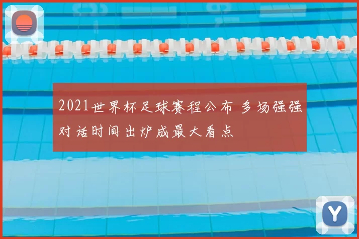 2021世界杯足球赛程公布 多场强强对话时间出炉成最大看点
