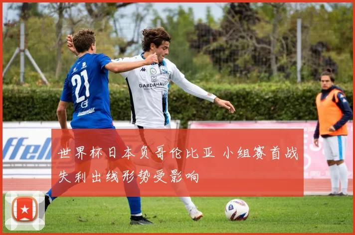 世界杯日本负哥伦比亚 小组赛首战失利出线形势受影响