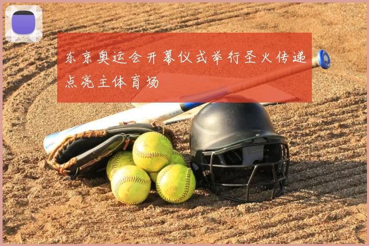 东京奥运会开幕仪式举行圣火传递点亮主体育场