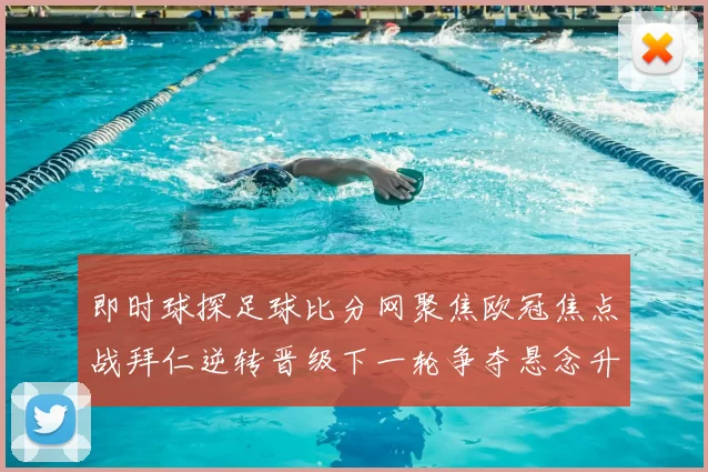 即时球探足球比分网聚焦欧冠焦点战拜仁逆转晋级下一轮争夺悬念升级