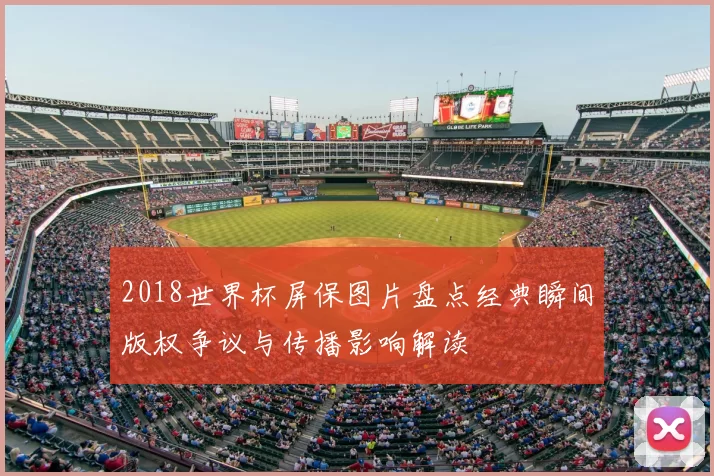 2018世界杯屏保图片盘点经典瞬间版权争议与传播影响解读