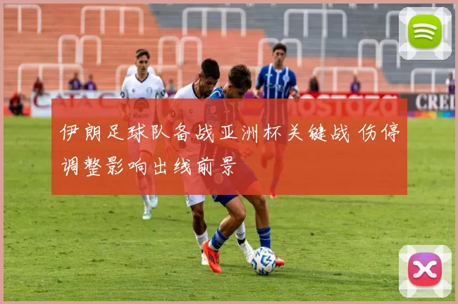 伊朗足球队备战亚洲杯关键战 伤停调整影响出线前景