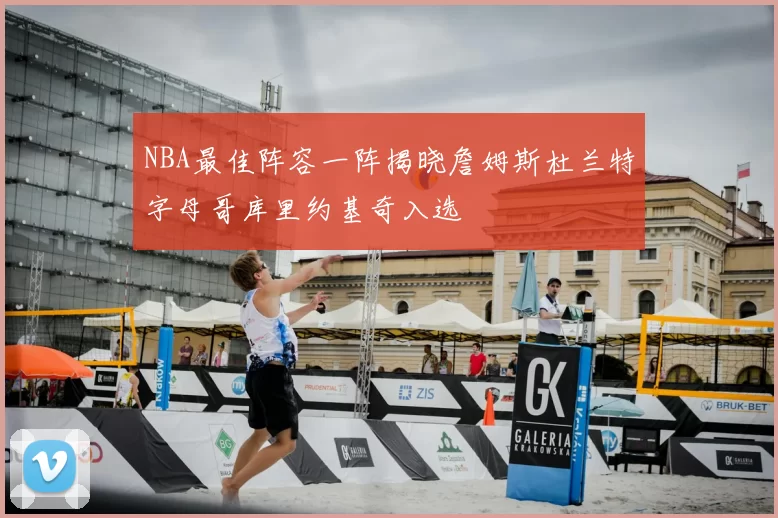 NBA最佳阵容一阵揭晓詹姆斯杜兰特字母哥库里约基奇入选