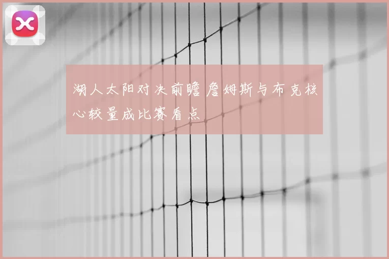 湖人太阳对决前瞻 詹姆斯与布克核心较量成比赛看点