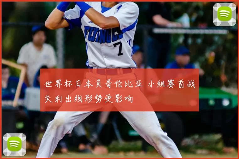 世界杯日本负哥伦比亚 小组赛首战失利出线形势受影响