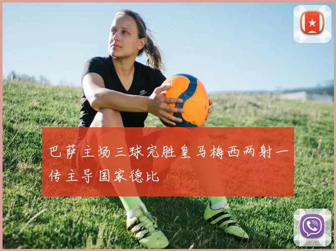 巴萨主场三球完胜皇马梅西两射一传主导国家德比
