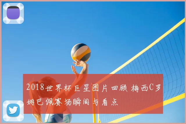 2018世界杯巨星图片回顾 梅西C罗姆巴佩赛场瞬间与看点