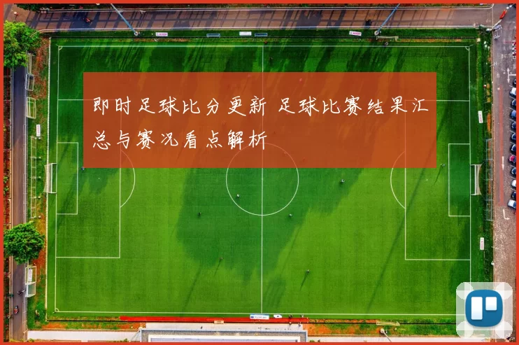 即时足球比分更新 足球比赛结果汇总与赛况看点解析