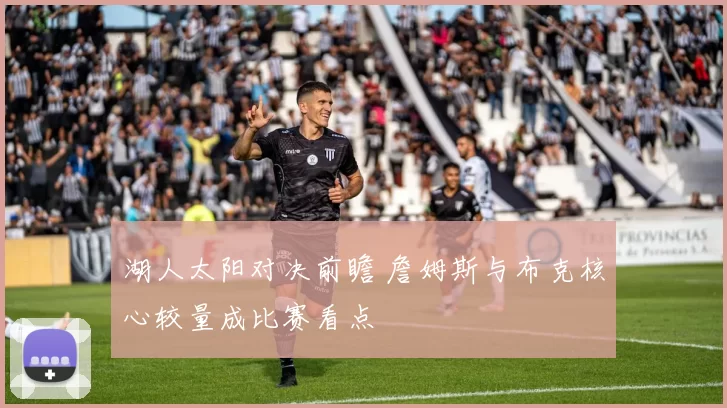 湖人太阳对决前瞻 詹姆斯与布克核心较量成比赛看点