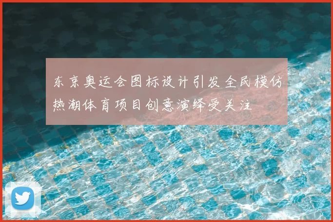 东京奥运会图标设计引发全民模仿热潮体育项目创意演绎受关注