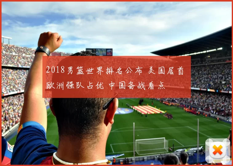 2018男篮世界排名公布 美国居首 欧洲强队占优 中国备战看点
