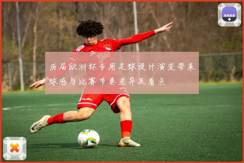 历届欧洲杯专用足球设计演变带来球感与比赛节奏差异及看点