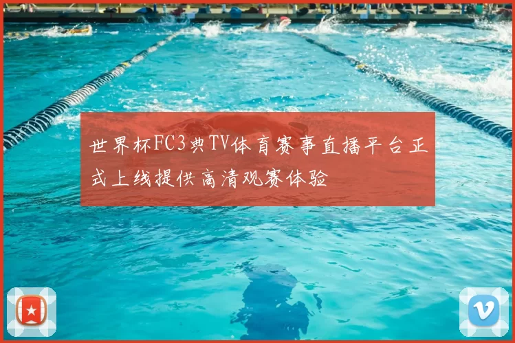 世界杯FC3典TV体育赛事直播平台正式上线提供高清观赛体验