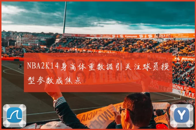 NBA2K14身高体重数据引关注球员模型参数成焦点