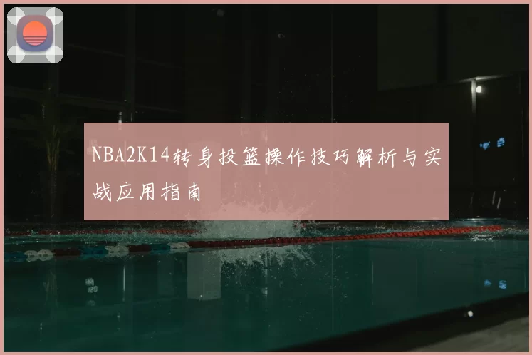 NBA2K14转身投篮操作技巧解析与实战应用指南