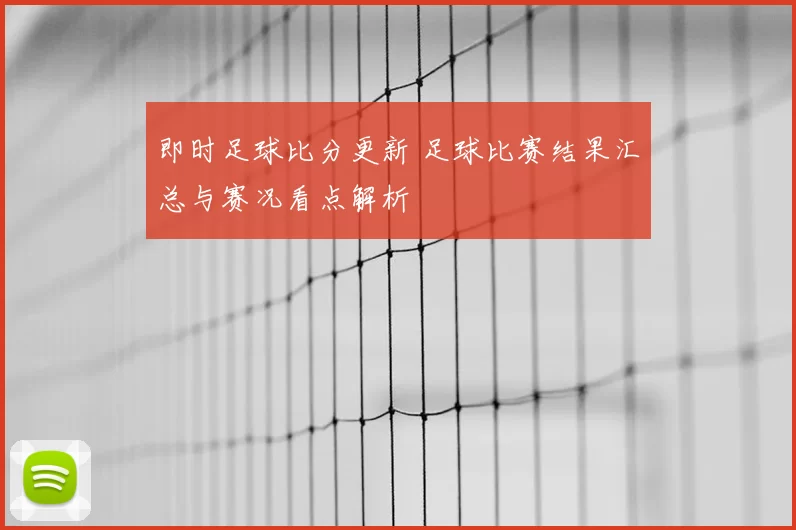 即时足球比分更新 足球比赛结果汇总与赛况看点解析